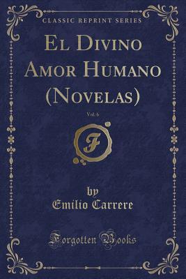 Read Online El Divino Amor Humano (Novelas), Vol. 6 (Classic Reprint) - Emilio Carrere file in ePub
