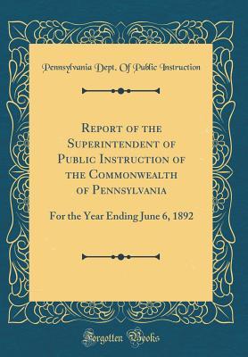 Download Report of the Superintendent of Public Instruction of the Commonwealth of Pennsylvania: For the Year Ending June 6, 1892 (Classic Reprint) - Pennsylvania Dept of Publi Instruction | PDF