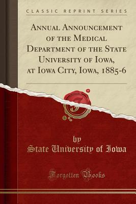 Read Online Annual Announcement of the Medical Department of the State University of Iowa, at Iowa City, Iowa, 1885-6 (Classic Reprint) - State University of Iowa file in PDF