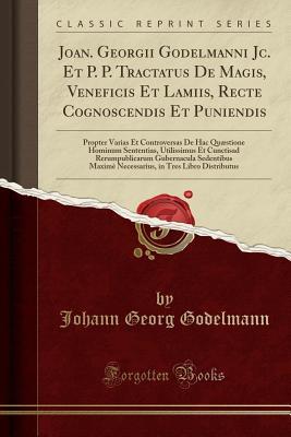 Full Download Joan. Georgii Godelmanni Jc. Et P. P. Tractatus de Magis, Veneficis Et Lamiis, Recte Cognoscendis Et Puniendis: Propter Varias Et Controversas de Hac Qu�stione Hominum Sententias, Utilissimus Et Cunctisad Rerumpublicarum Gubernacula Sedentibus Maxim� Ne - Johann Georg Godelmann file in PDF