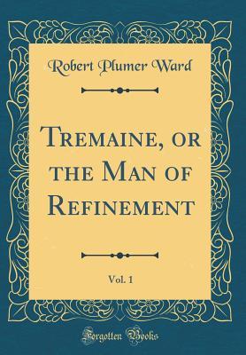 Full Download Tremaine, or the Man of Refinement, Vol. 1 (Classic Reprint) - Robert Plumer Ward | ePub
