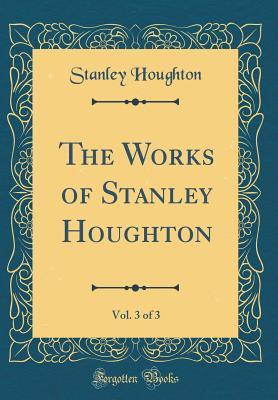 Read Online The Works of Stanley Houghton, Vol. 3 of 3 (Classic Reprint) - Stanley Houghton file in PDF