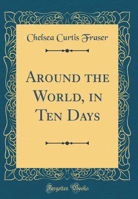 Read Around the World, in Ten Days (Classic Reprint) - Chelsea Curtis Fraser file in PDF