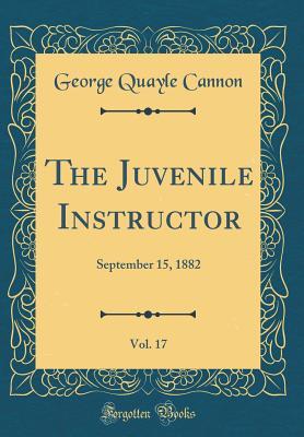 Download The Juvenile Instructor, Vol. 17: September 15, 1882 (Classic Reprint) - George Q. Cannon | PDF