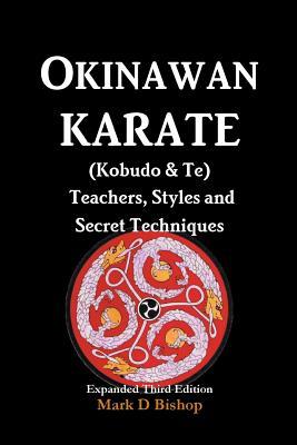 Read Online Okinawan Karate (Kobudo & Te) Teachers, Styles and Secret Techniques: Expanded Third Edition - Mark D Bishop | ePub