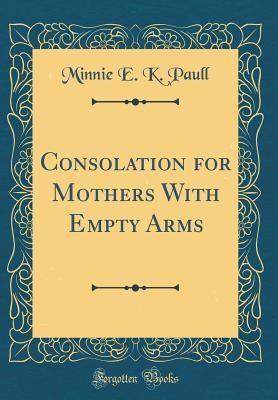 Read Consolation for Mothers with Empty Arms (Classic Reprint) - Minnie E K Paull | ePub