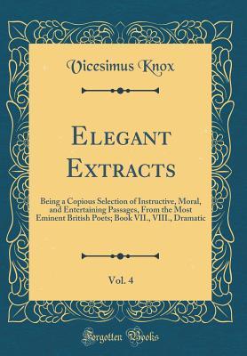Download Elegant Extracts, Vol. 4: Being a Copious Selection of Instructive, Moral, and Entertaining Passages, from the Most Eminent British Poets; Book VII., VIII., Dramatic (Classic Reprint) - Vicesimus Knox | ePub