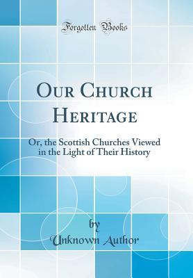 Download Our Church Heritage: Or, the Scottish Churches Viewed in the Light of Their History (Classic Reprint) - Unknown | PDF