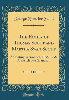 Read The Family of Thomas Scott and Martha Swan Scott: A Century in America, 1856-1956; A Sketch by a Grandson (Classic Reprint) - George Tressler Scott file in PDF