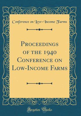 Full Download Proceedings of the 1940 Conference on Low-Income Farms (Classic Reprint) - Conference On Low Farms file in PDF