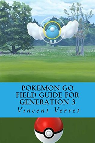 Read Pokemon Go Field Guide for Generation 3: An Unofficial Game Guide Covering the Hoenn Invasion - Vincent Verret file in PDF