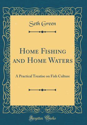 Read Online Home Fishing and Home Waters: A Practical Treatise on Fish Culture (Classic Reprint) - Seth Green file in PDF