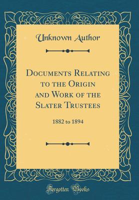 Read Documents Relating to the Origin and Work of the Slater Trustees: 1882 to 1894 (Classic Reprint) - Unknown | PDF
