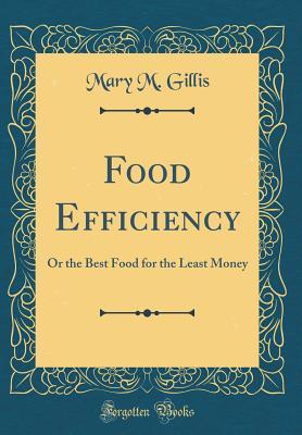 Read Online Food Efficiency: Or the Best Food for the Least Money (Classic Reprint) - Mary M. Gillis | PDF