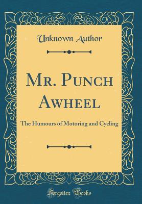 Read Online Mr. Punch Awheel: The Humours of Motoring and Cycling (Classic Reprint) - Unknown file in PDF