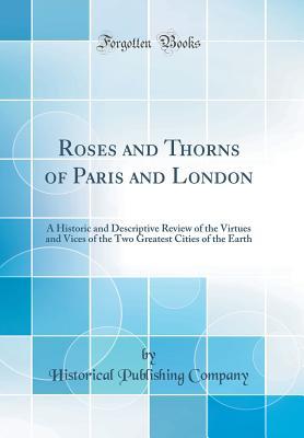 Read Roses and Thorns of Paris and London: A Historic and Descriptive Review of the Virtues and Vices of the Two Greatest Cities of the Earth (Classic Reprint) - Historical Publishing Company file in ePub