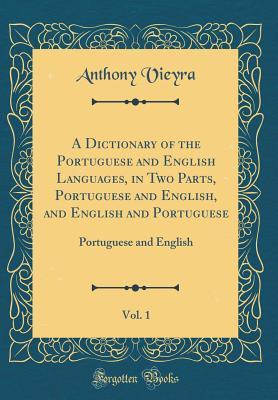 Download A Dictionary of the Portuguese and English Languages, in Two Parts, Portuguese and English, and English and Portuguese, Vol. 1: Portuguese and English (Classic Reprint) - Anthony Vieyra file in ePub