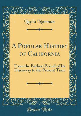 Read Online A Popular History of California: From the Earliest Period of Its Discovery to the Present Time (Classic Reprint) - Lucia Norman file in ePub
