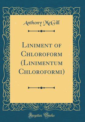 Read Liniment of Chloroform (Linimentum Chloroformi) (Classic Reprint) - Anthony McGill | PDF