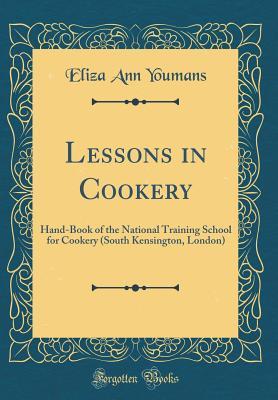 Read Lessons in Cookery: Hand-Book of the National Training School for Cookery (South Kensington, London) (Classic Reprint) - Eliza Ann Youmans | ePub