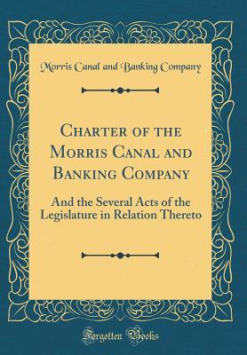 Read Charter of the Morris Canal and Banking Company: And the Several Acts of the Legislature in Relation Thereto (Classic Reprint) - Morris Canal and Banking Company file in PDF