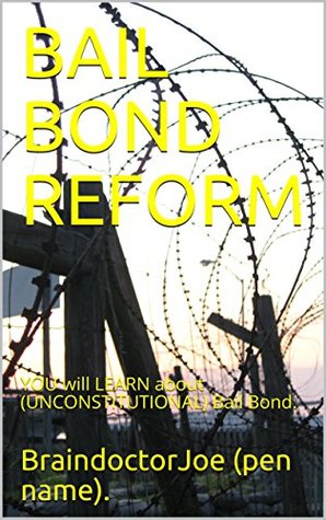 Read Online BAIL BOND REFORM: YOU will LEARN about (UNCONSTITUTIONAL) Bail Bond. (BraindoctorJoe Book 11) - BraindoctorJoe (pen name). file in ePub