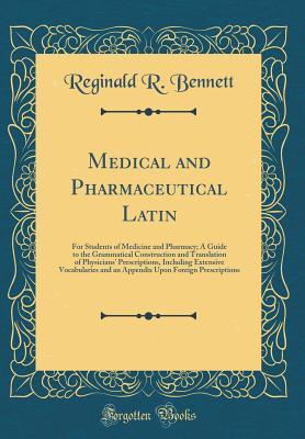 Download Medical and Pharmaceutical Latin: For Students of Medicine and Pharmacy; A Guide to the Grammatical Construction and Translation of Physicians' Prescriptions, Including Extensive Vocabularies and an Appendix Upon Foreign Prescriptions (Classic Reprint) - Reginald R Bennett | ePub
