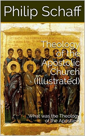 Read Theology of the Apostolic Church (Illustrated): What was the Theology of the Apostles? - Philip Schaff file in PDF