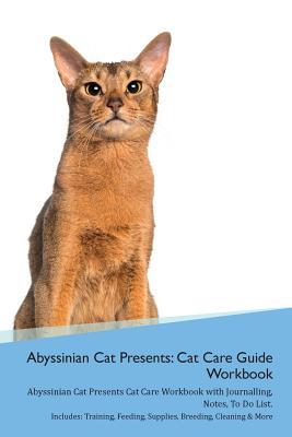 Read Online Abyssinian Cat Presents: Cat Care Guide Workbook Abyssinian Cat Presents Cat Care Workbook with Journalling, Notes, To Do List. Includes: Training, Feeding, Supplies, Breeding, Cleaning & More Volume 1 - Productive Cat | PDF