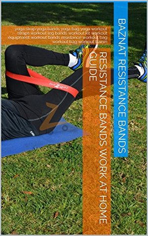 Full Download Resistance bands work at home guide: yoga strap yoga bands yoga bag yoga workout straps workout leg bands workout kit workout equipment workout bands resistance  workout bag workout bag workout trainin - baznat resistance bands | PDF