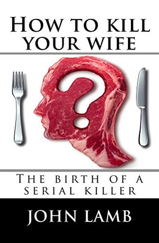 Full Download How to kill your wife: The birth of a serial killer - John Lamb | PDF
