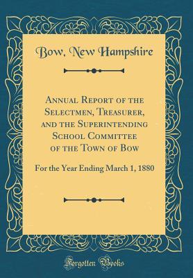 Full Download Annual Report of the Selectmen, Treasurer, and the Superintending School Committee of the Town of Bow: For the Year Ending March 1, 1880 (Classic Reprint) - Bow New Hampshire | PDF