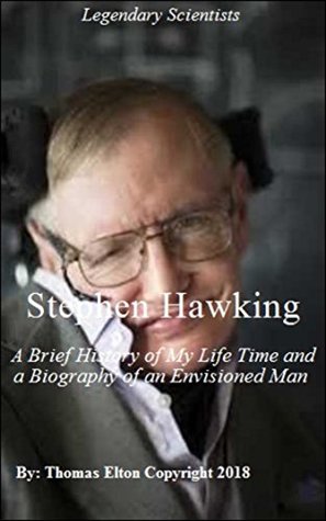Read Online Stephen Hawking: A Brief History of My Life Time and a Biography of an Envisioned Man - Relativity Physics, Astronomy & Space Science, Space Travel, Scientists, Space Books - Thomas Elton | PDF