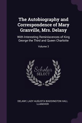 Read The Autobiography and Correspondence of Mary Granville, Mrs. Delany: With Interesting Reminiscences of King George the Third and Queen Charlotte; Volume 3 - Mary Delany | ePub