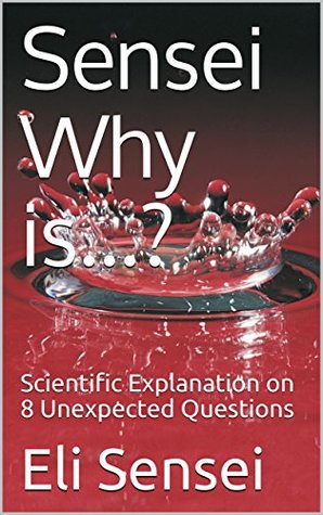Read Sensei Why is?: Scientific Explanation on 8 Unexpected Questions (Ask Sensei Book 1) - Eli Sensei | ePub