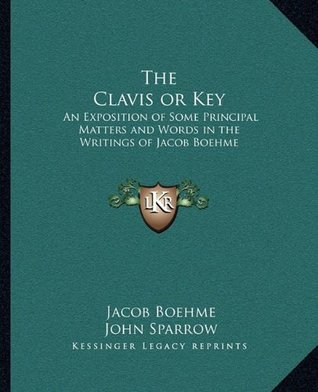 Full Download The Clavis or Key: An Exposition of Some Principal Matters and Words in the Writings of Jacob Boehme - Jakob Böhme file in PDF