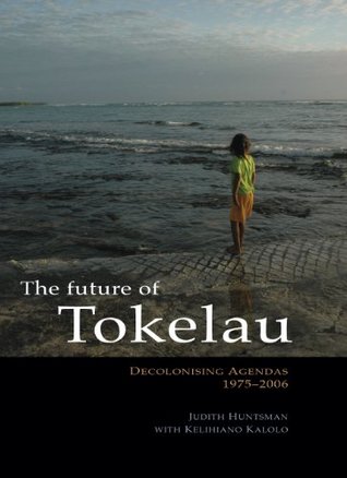 Full Download The Future of Tokelau: Decolonising Agendas, 1975-2006 - Judith Huntsman | PDF