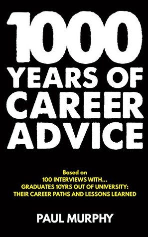 Download 1000 Years of Career Advice: interviews with 100 graduates 10 years on from university, their career paths and lessons learned - Paul Murphy file in PDF