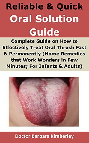 Read Reliable & Quick Oral Solution Guide:: Complete Guide on How to Effectively Treat Oral Thrush Fast & Permanently (Home Remedies that Work Wonders in Few Minutes; For Infants & Adults) - Doctor Barbara Kimberley file in ePub