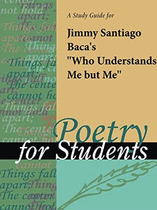 Read Online A Study Guide for Jimmy Santiago Baca's Who Understands Me But Me (Poetry for Students) - Cengage Learning Gale file in PDF