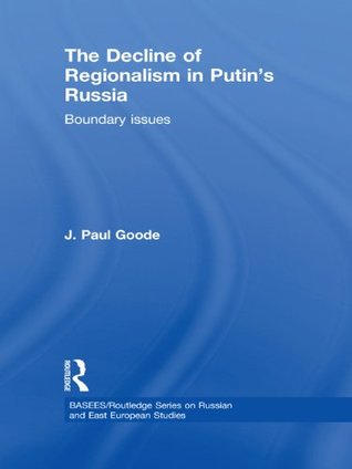 Read Online The Decline of Regionalism in Putin's Russia: Boundary Issues (BASEES/Routledge Series on Russian and East European Studies) - J. Paul Goode | ePub