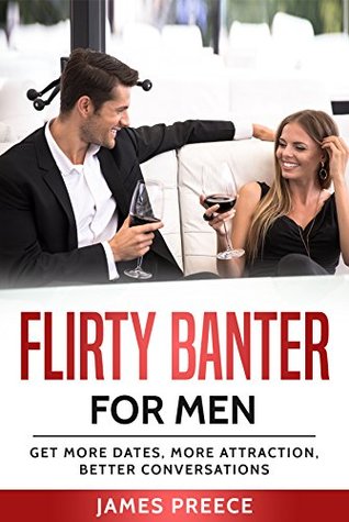 Read Flirty Banter for Men: Get More Dates, Attract Women, Better Conversations (Dating Advice for Men) - James Preece | PDF