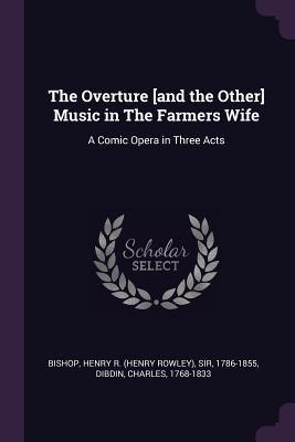 Read The Overture [and the Other] Music in the Farmers Wife: A Comic Opera in Three Acts - Henry R. Bishop | PDF