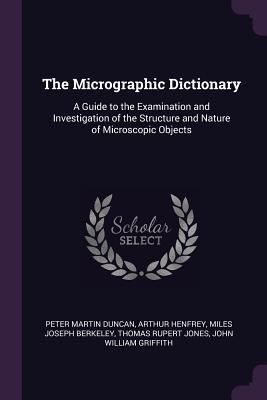 Full Download The Micrographic Dictionary: A Guide to the Examination and Investigation of the Structure and Nature of Microscopic Objects - P. Martin Duncan | PDF