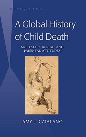 Download A Global History of Child Death: Mortality, Burial, and Parental Attitudes - Amy J Catalano | PDF