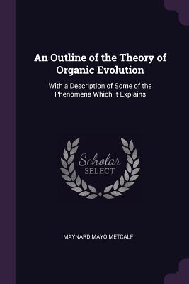 Download An Outline of the Theory of Organic Evolution: With a Description of Some of the Phenomena Which It Explains - Maynard Mayo Metcalf file in PDF