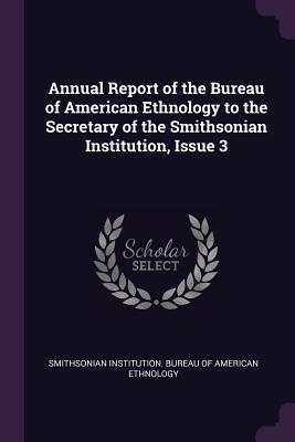 Full Download Annual Report of the Bureau of American Ethnology to the Secretary of the Smithsonian Institution, Issue 3 - Smithsonian Institution Bureau of Ameri | ePub
