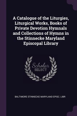 Read Online A Catalogue of the Liturgies, Liturgical Works, Books of Private Devotion Hymnals and Collections of Hymns in the Stinnecke Maryland Episcopal Library - Baltimore Stinnecke Maryland Episc Libr file in ePub
