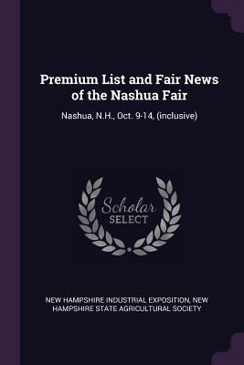 Full Download Premium List and Fair News of the Nashua Fair: Nashua, N.H., Oct. 9-14, (Inclusive) - New Hampshire Industrial Exposition file in ePub