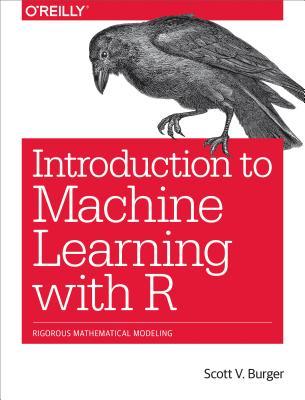Full Download Introduction to Machine Learning with R: Rigorous Mathematical Analysis - Scott V Burger file in PDF